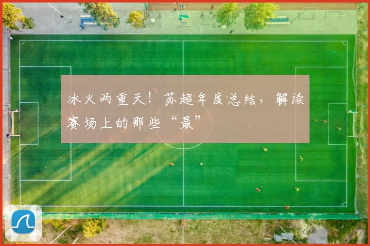 冰火两重天！苏超年度总结，解读赛场上的那些“最”
