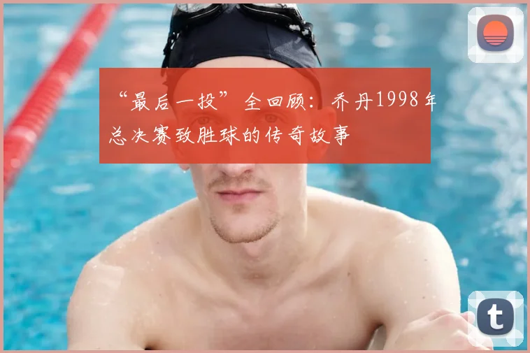“最后一投”全回顾：乔丹1998年总决赛致胜球的传奇故事