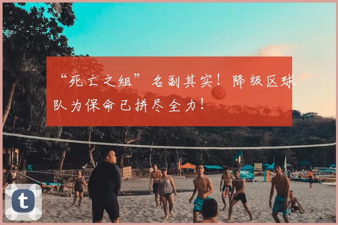 “死亡之组”名副其实！降级区球队为保命已拼尽全力！