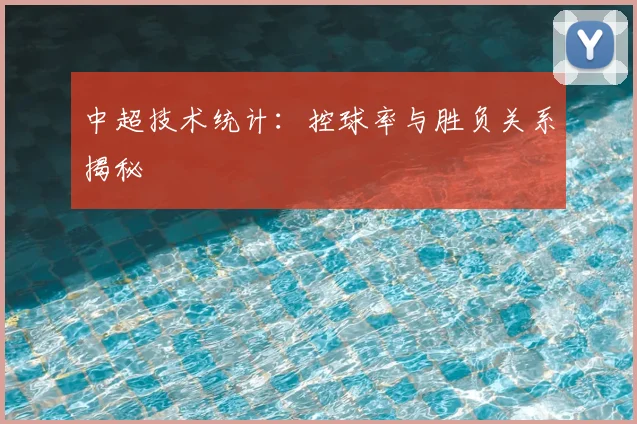 中超技术统计：控球率与胜负关系揭秘