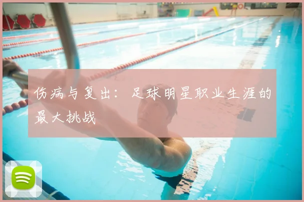 伤病与复出：足球明星职业生涯的最大挑战