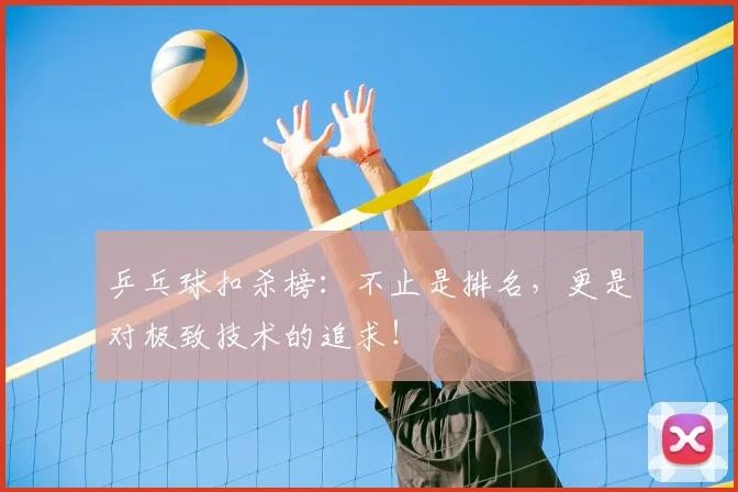 乒乓球扣杀榜：不止是排名，更是对极致技术的追求！