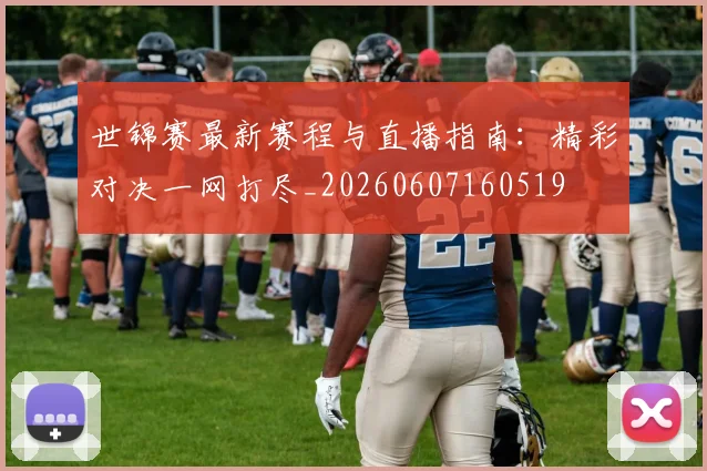 世锦赛最新赛程与直播指南：精彩对决一网打尽_20260607160519