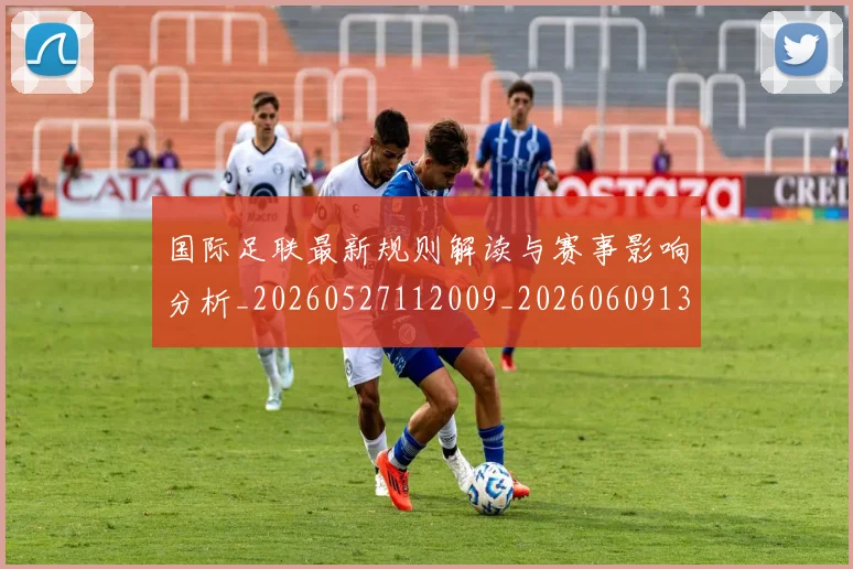 国际足联最新规则解读与赛事影响分析_20260527112009_20260609132441