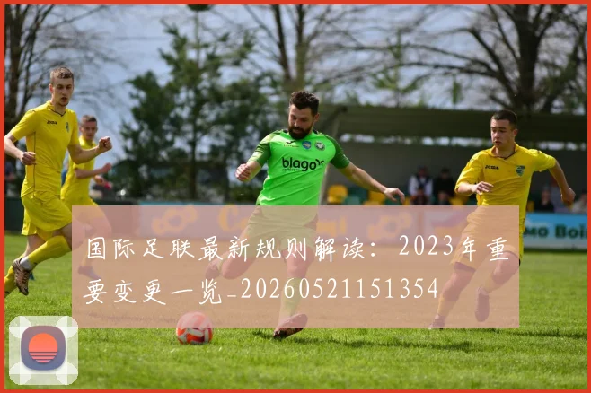 国际足联最新规则解读：2023年重要变更一览_20260521151354