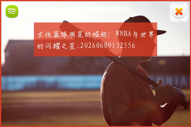 女性篮球明星的崛起：WNBA与世界的闪耀之星_20260609132556